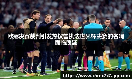 欧冠决赛裁判引发热议曾执法世界杯决赛的名哨面临质疑
